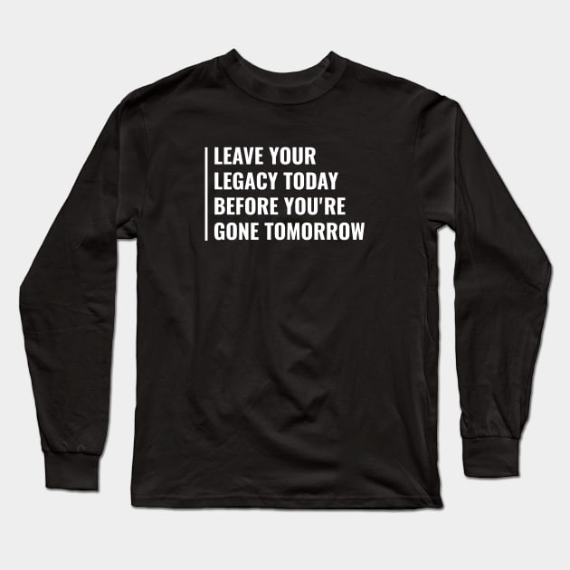 Leave Your Legacy Today Not Tomorrow. Legacy Quote Long Sleeve T-Shirt by kamodan